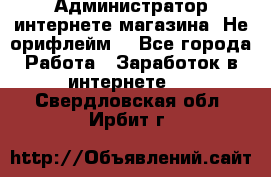 Администратор интернете магазина. Не орифлейм. - Все города Работа » Заработок в интернете   . Свердловская обл.,Ирбит г.